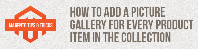 Magento Tips: How To Add A Picture Gallery For Every Product Item In The Collection