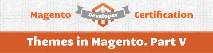 Themes in Magento. Part V (Magento Certified Developer Exam)