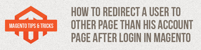 Magento Tips: How To Redirect A User To Other Page Than His Account Page After Login In Magento