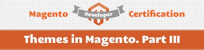 Themes in Magento. Part III (Magento Certified Developer Exam)
