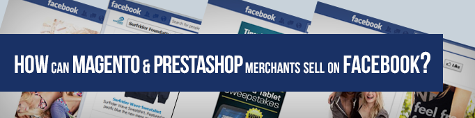 How Can Magento & PrestaShop Merchants Sell on Facebook?