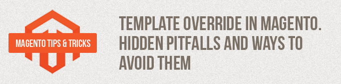 Template Override in Magento. Hidden Pitfalls and Ways to Avoid Them