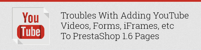 Troubles with adding YouTube Videos, Forms, iFrames, etc. to Prestashop 1.6 Pages