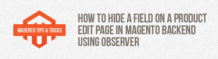 How to Hide a Field on a Product Edit Page in Magento Backend Using Observer