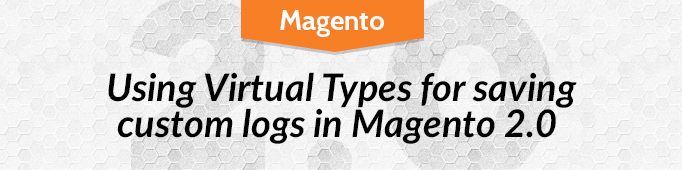 Using Virtual Types for Saving Custom Logs in Magento 2.0