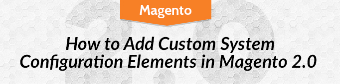 How to Add Custom System Configuration Elements in Magento 2.0