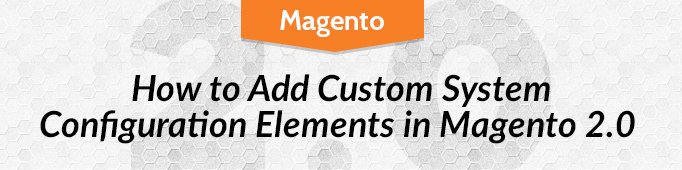 How to Add Custom System Configuration Elements in Magento 2.0