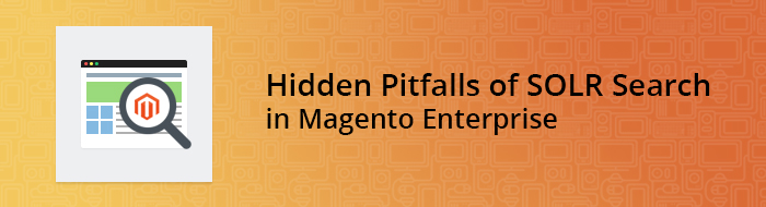 Hidden Pitfalls of SOLR Search in Magento Enterprise
