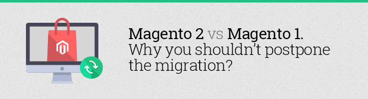 Magento 2 vs Magento 1. Why You Shouldn’t Postpone the Migration?