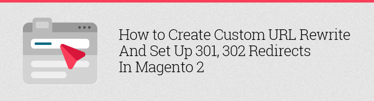 How to Create Custom URL Rewrite and Set Up 301,302 Redirects in Magento 2