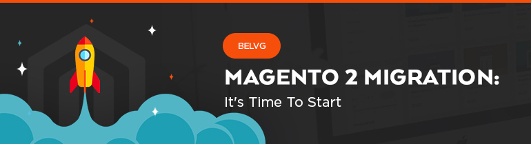 Migration to Magento 2. It’s Time to Start.