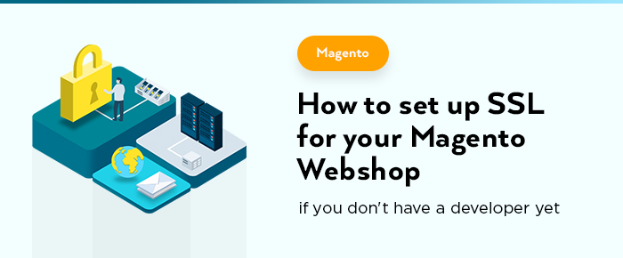 How To Set Up SSL For Your Magento Webshop If You Don’t Have a Developer Yet