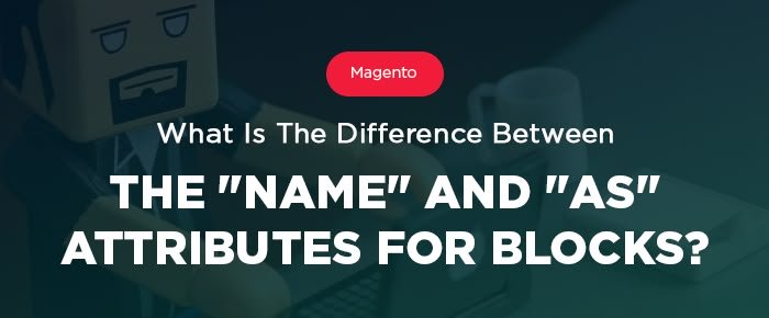 What Is The Difference Between The “name” and “as” Attributes For Blocks in Magento?
