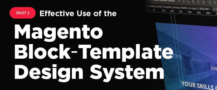 Effective Use of the Magento Block‐Template Design System (Pt. 2)
