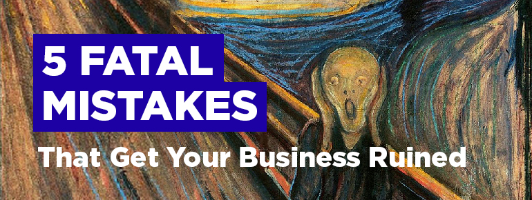 5 Fatal Mistakes That Get Your Business Ruined