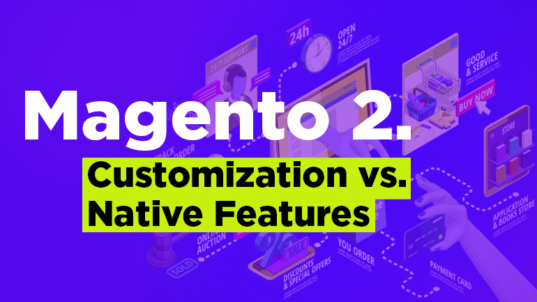 Magento 2. Customization vs Native Features