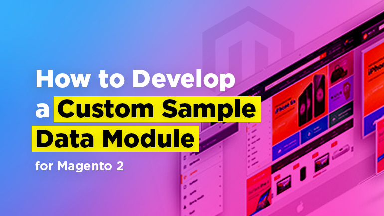 How to Develop a Custom Sample Data Module for Magento 2