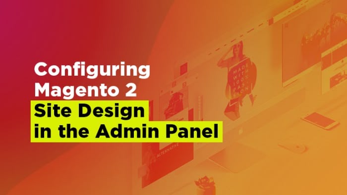 Configuring Magento 2 Site Design in the Admin Panel