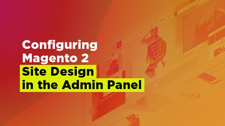 Configuring Magento 2 Site Design in the Admin Panel
