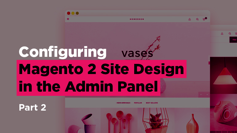 Configuring Magento 2 Site Design in the Admin Panel. Part 2