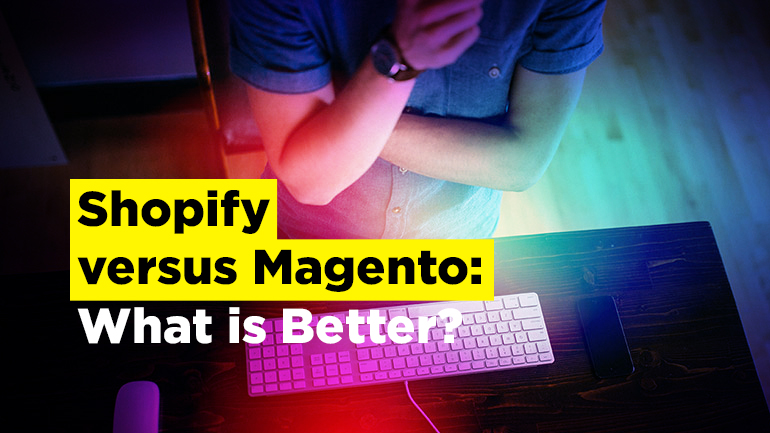 Shopify versus Magento: What is Better?