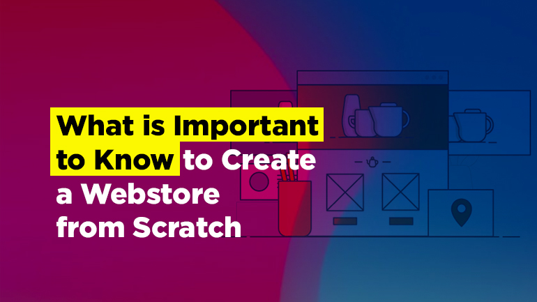 What is Important to Know to Create a Webstore from Scratch