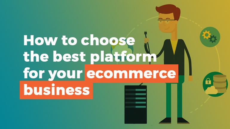 How to choose the best platform for your ecommerce business