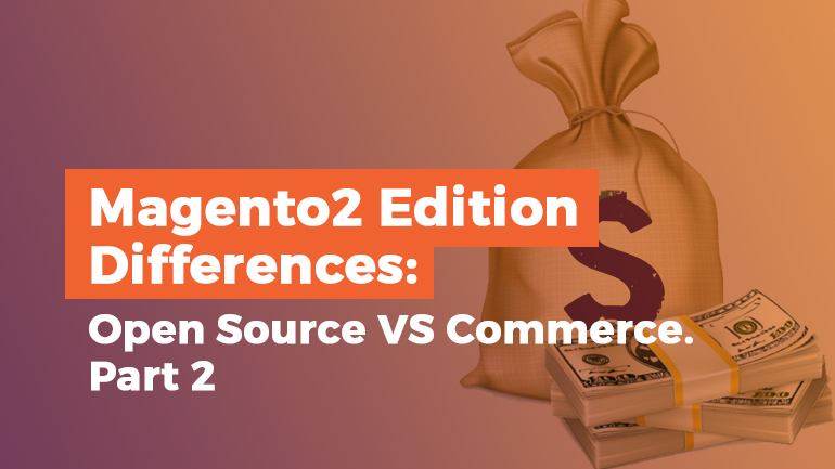 Magento 2 Edition Differences: Open Source VS Commerce. Part 2