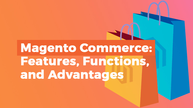 Magento Commerce: Features, Functions, and Advantages