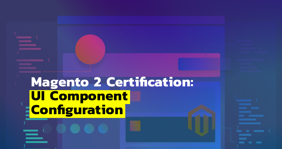 Magento 2 Certification: UI Component Configuration