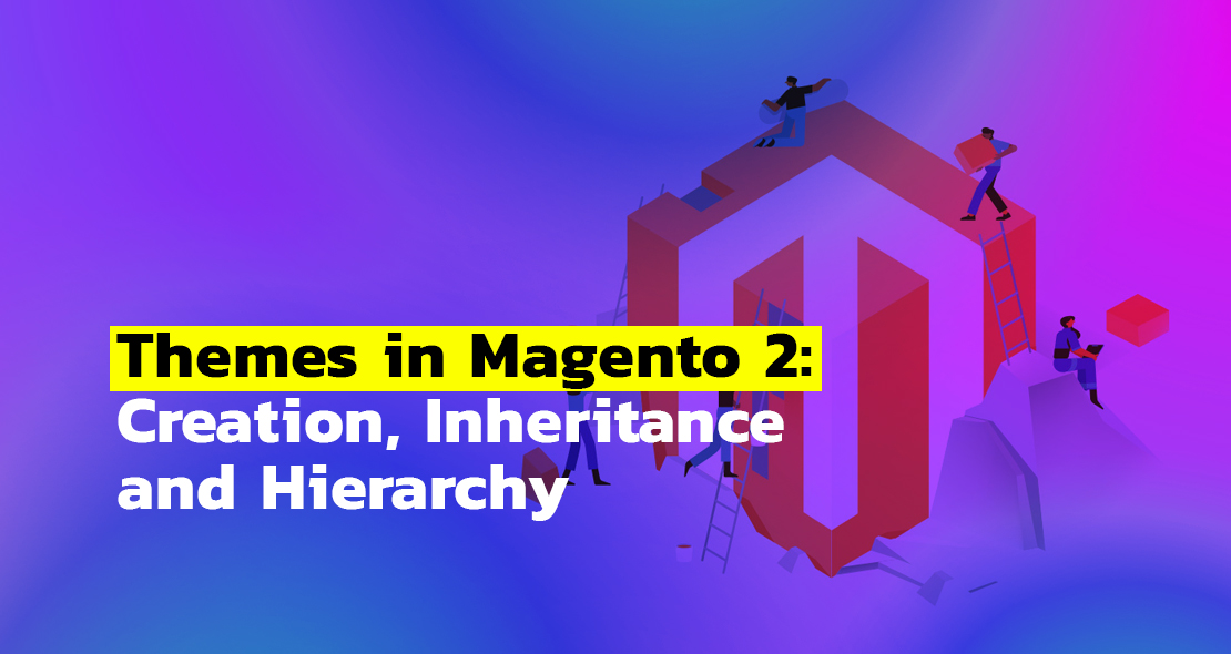 Themes in Magento 2: Creation, Inheritance and Hierarchy