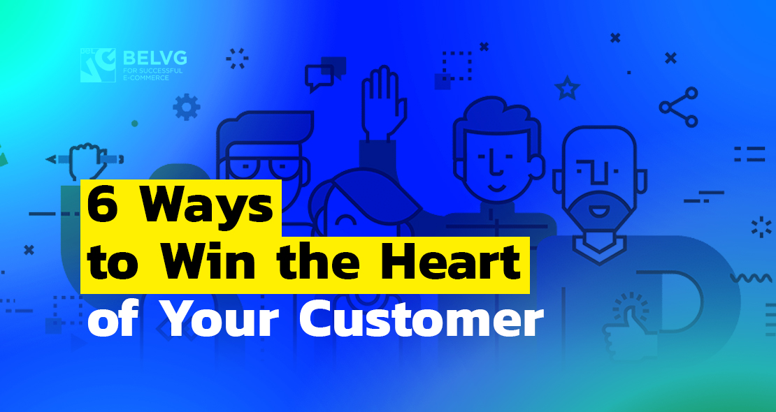 6 Ways to Win the Heart of Your Customer