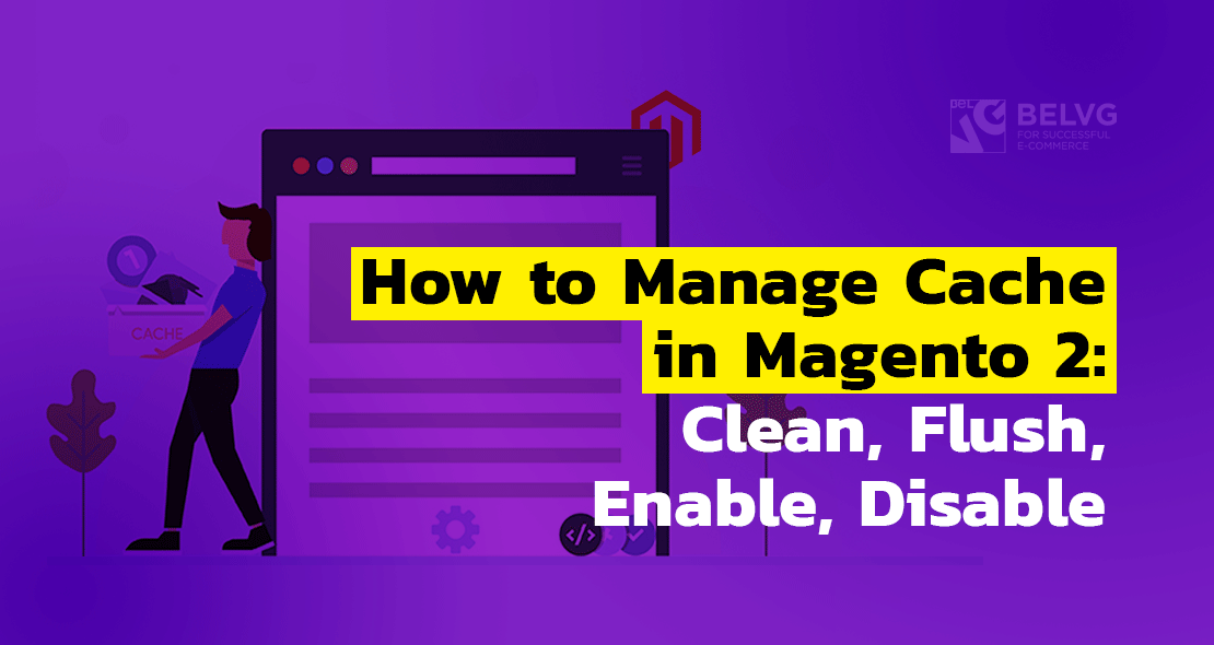 How to Manage Cache in Magento 2: Clean, Flush, Enable, Disable