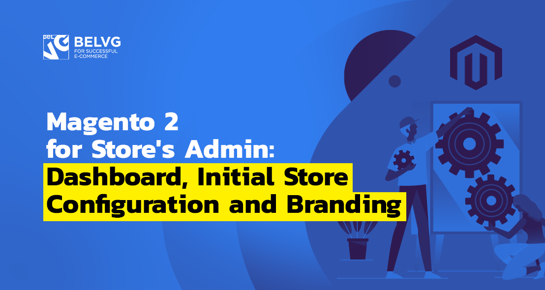 Magento 2 for Store’s Admin: Dashboard, Initial Store Configuration and Branding